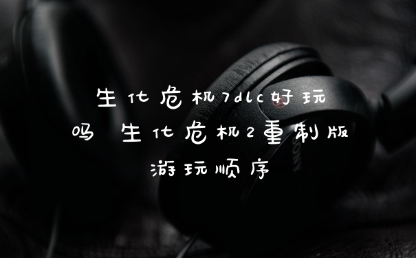 生化危机7dlc好玩吗 生化危机2重制版游玩顺序