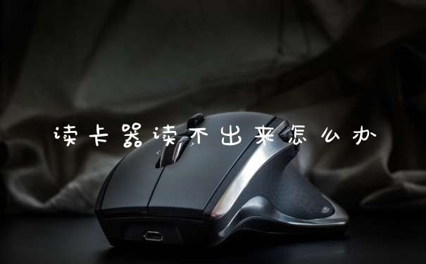 读卡器读不出来怎么办