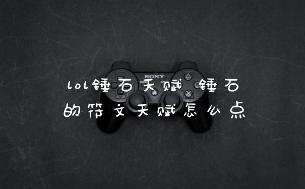 lol锤石天赋 锤石的符文天赋怎么点