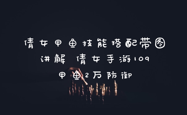 倩女甲鱼技能搭配带图讲解 倩女手游109甲鱼2万防御