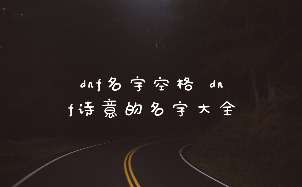 dnf名字空格 dnf诗意的名字大全