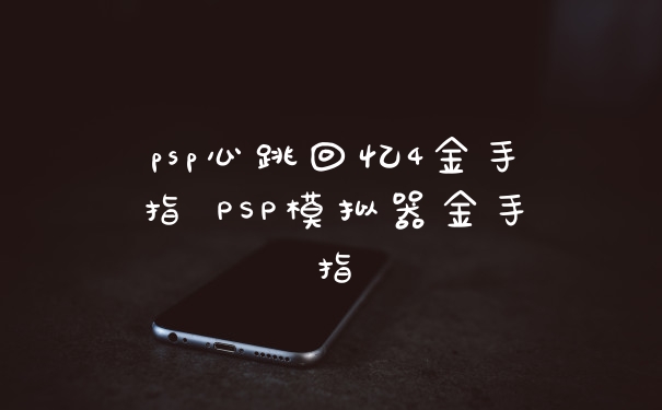 psp心跳回忆4金手指 PSP模拟器金手指
