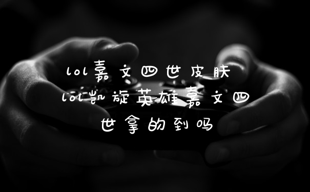 lol嘉文四世皮肤 lol凯旋英雄嘉文四世拿的到吗