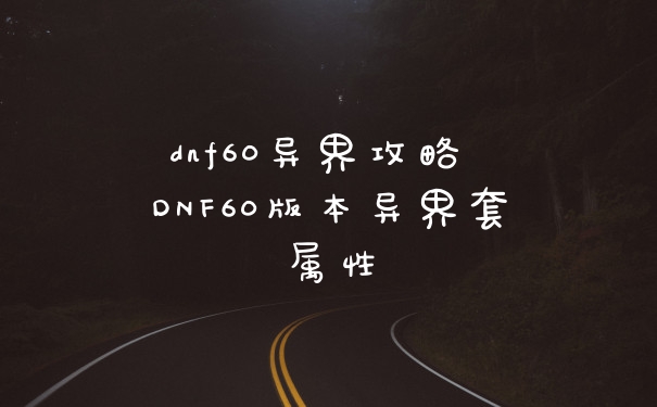 dnf60异界攻略 DNF60版本异界套属性