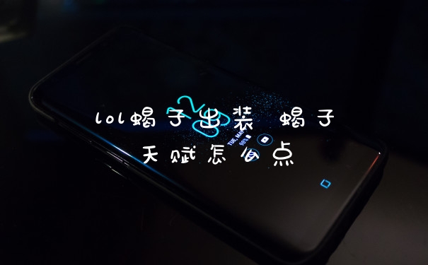 lol蝎子出装 蝎子天赋怎么点