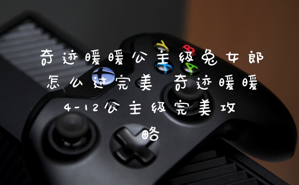 奇迹暖暖公主级兔女郎怎么过完美 奇迹暖暖4-12公主级完美攻略