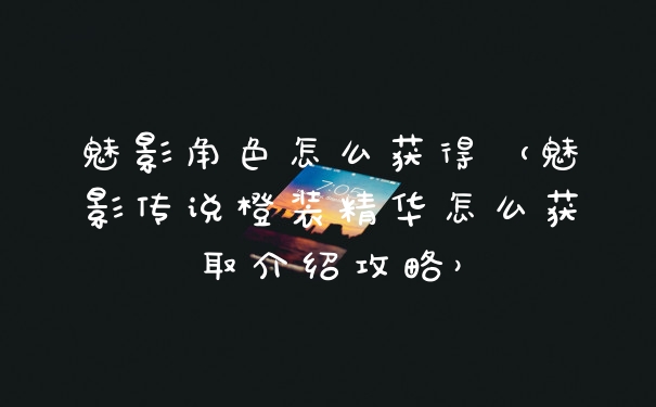 魅影角色怎么获得(魅影传说橙装精华怎么获取介绍攻略)