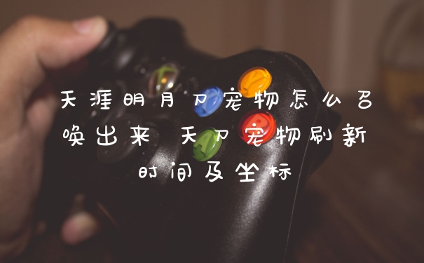 天涯明月刀宠物怎么召唤出来 天刀宠物刷新时间及坐标