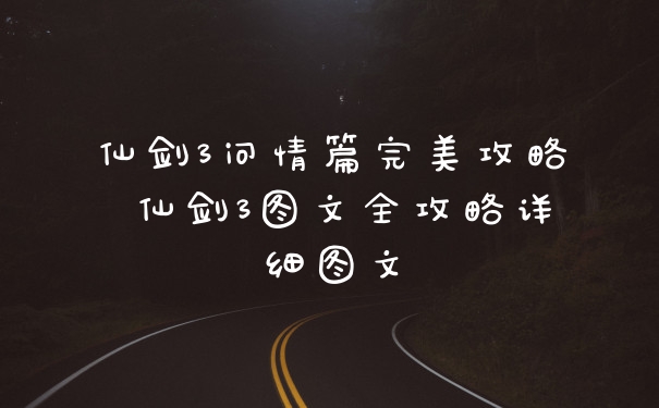 仙剑3问情篇完美攻略 仙剑3图文全攻略详细图文