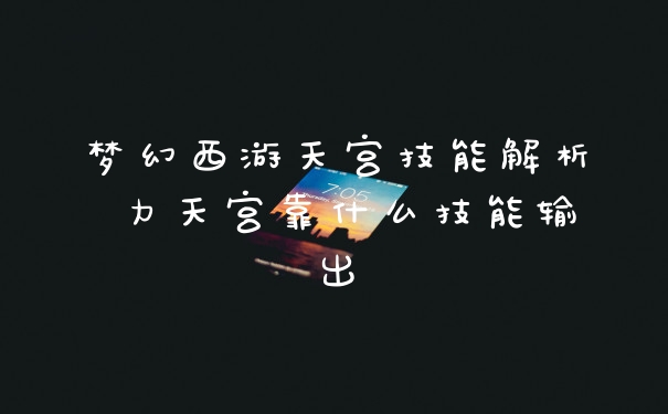 梦幻西游天宫技能解析 力天宫靠什么技能输出