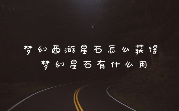 梦幻西游星石怎么获得 梦幻星石有什么用