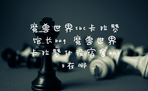 魔兽世界tbc卡拉赞馆长bug 魔兽世界卡拉赞仆役宿舍boss在哪