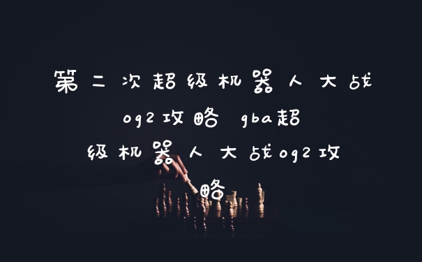 第二次超级机器人大战og2攻略 gba超级机器人大战og2攻略