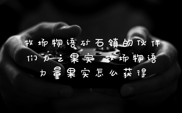 牧场物语矿石镇的伙伴们力之果实 牧场物语力量果实怎么获得