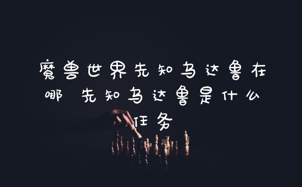 魔兽世界先知乌达鲁在哪 先知乌达鲁是什么任务