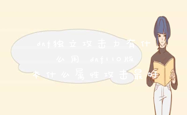 dnf独立攻击力有什么用 dnf110版本什么属性攻击最好