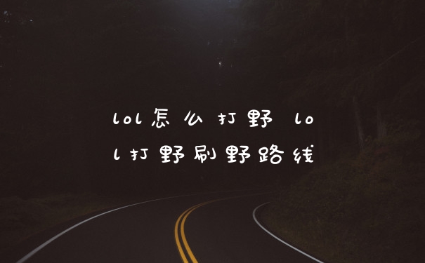 lol怎么打野 lol打野刷野路线