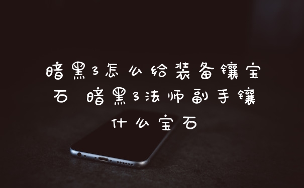 暗黑3怎么给装备镶宝石 暗黑3法师副手镶什么宝石