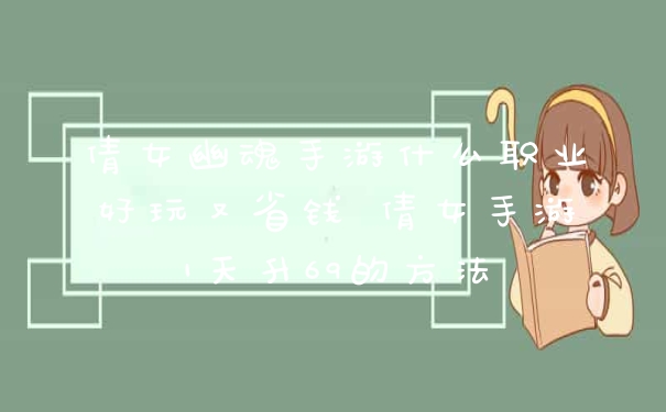 倩女幽魂手游什么职业好玩又省钱 倩女手游1天升69的方法
