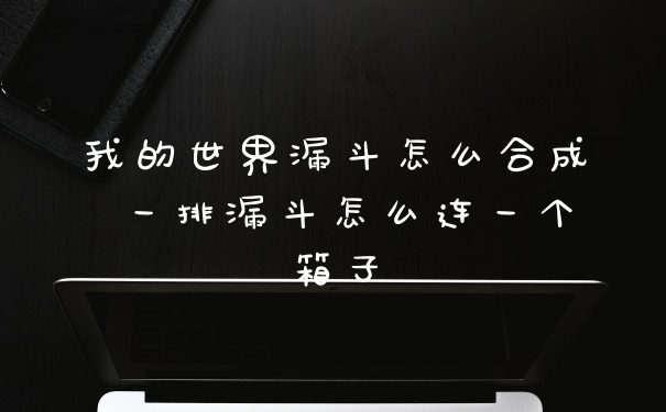 我的世界漏斗怎么合成 一排漏斗怎么连一个箱子