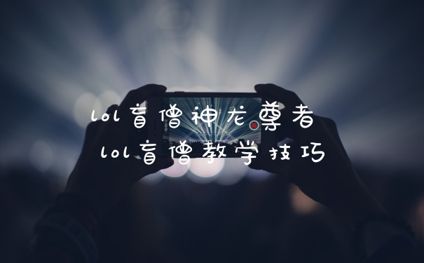 lol盲僧神龙尊者 lol盲僧教学技巧