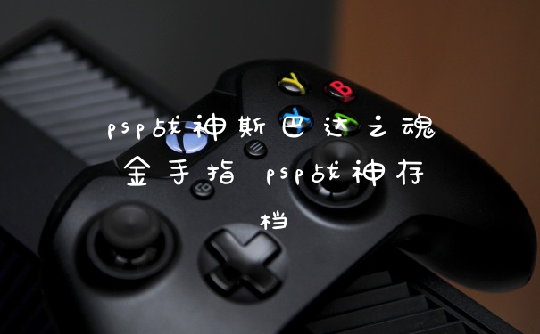 psp战神斯巴达之魂金手指 psp战神存档