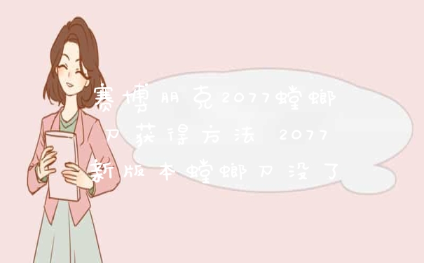 赛博朋克2077螳螂刀获得方法 2077新版本螳螂刀没了