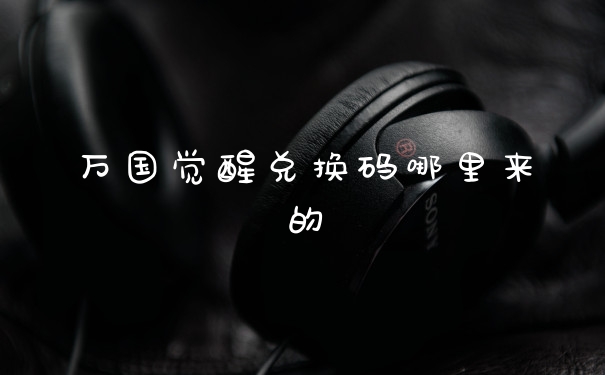 万国觉醒兑换码哪里来的