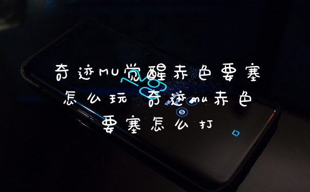 奇迹MU觉醒赤色要塞怎么玩 奇迹mu赤色要塞怎么打