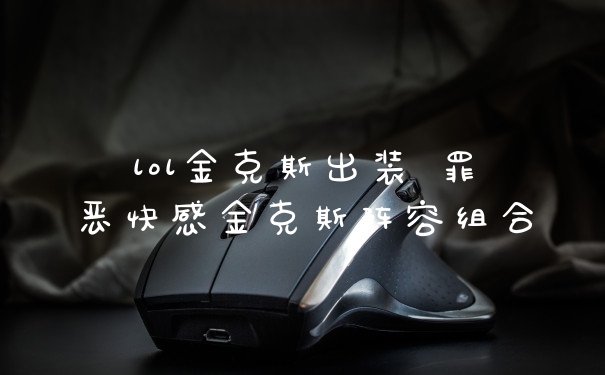 lol金克斯出装 罪恶快感金克斯阵容组合