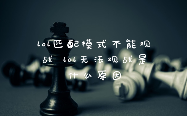 lol匹配模式不能观战 lol无法观战是什么原因