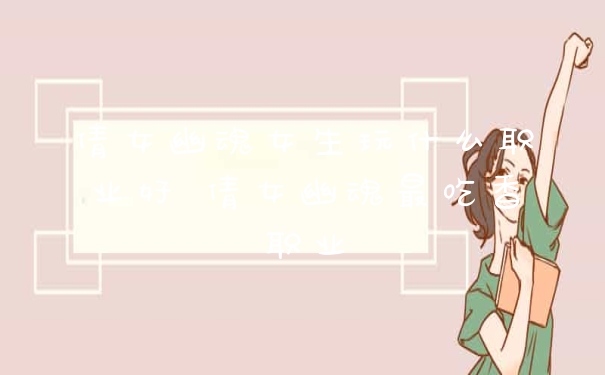 倩女幽魂女生玩什么职业好 倩女幽魂最吃香职业