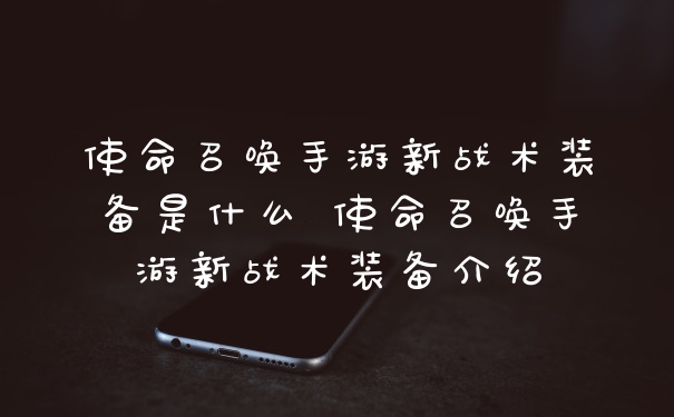 使命召唤手游新战术装备是什么 使命召唤手游新战术装备介绍