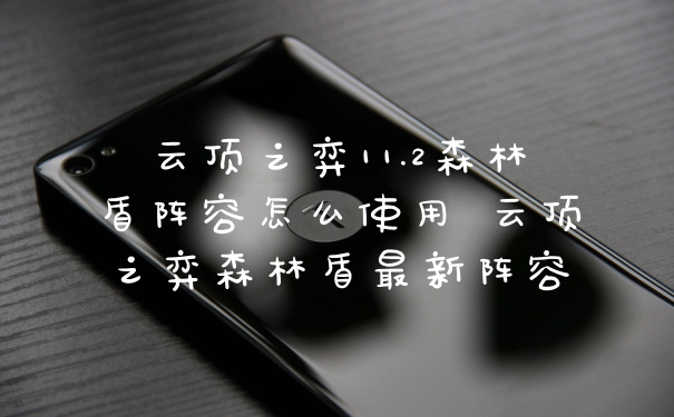 云顶之弈11.2森林盾阵容怎么使用 云顶之弈森林盾最新阵容