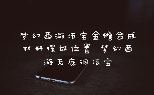 梦幻西游法宝金蟾合成材料摆放位置 梦幻西游无底洞法宝