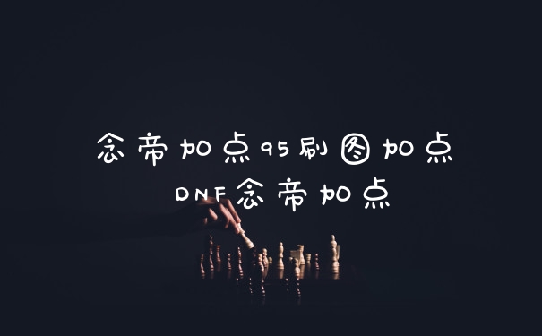 念帝加点95刷图加点 DNF念帝加点