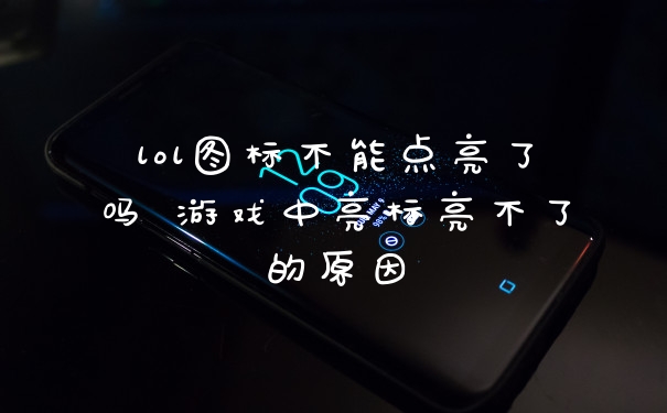lol图标不能点亮了吗 游戏中亮标亮不了的原因