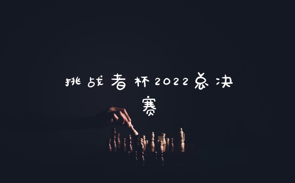 挑战者杯2022总决赛