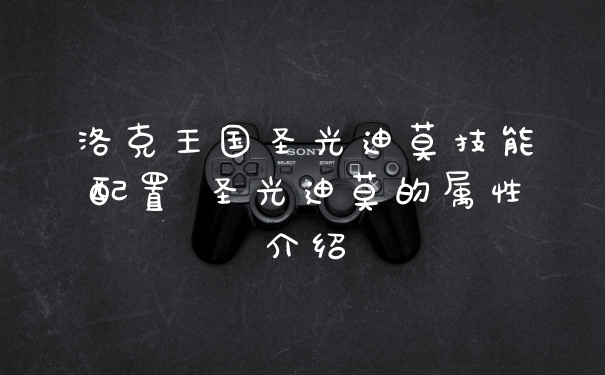 洛克王国圣光迪莫技能配置 圣光迪莫的属性介绍