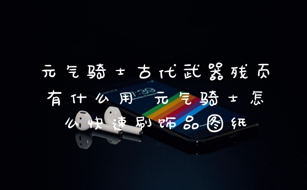 元气骑士古代武器残页有什么用 元气骑士怎么快速刷饰品图纸