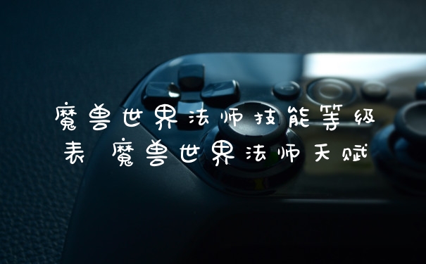 魔兽世界法师技能等级表 魔兽世界法师天赋