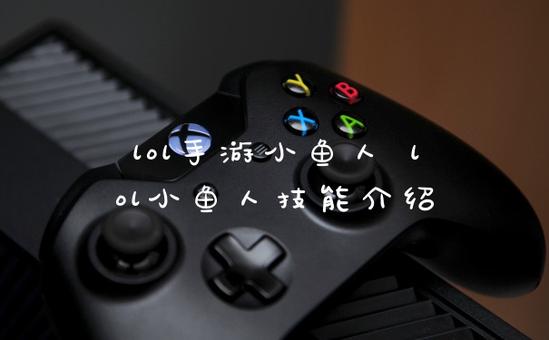 lol手游小鱼人 lol小鱼人技能介绍
