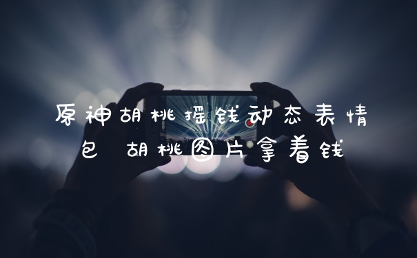 原神胡桃摇钱动态表情包 胡桃图片拿着钱