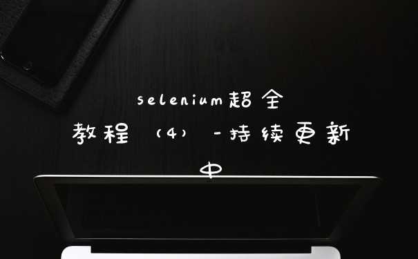 selenium超全教程(4)-持续更新中