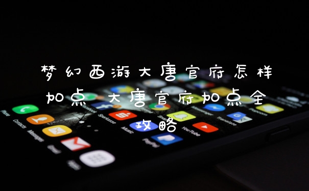 梦幻西游大唐官府怎样加点 大唐官府加点全攻略