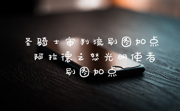 圣骑士审判流刷图加点 阿拉德之怒光明使者刷图加点