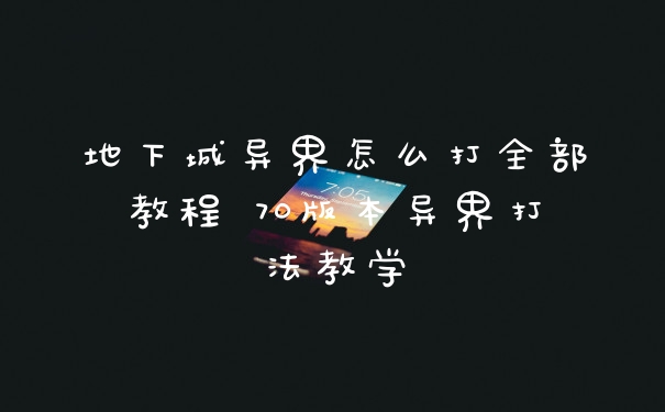 地下城异界怎么打全部教程 70版本异界打法教学