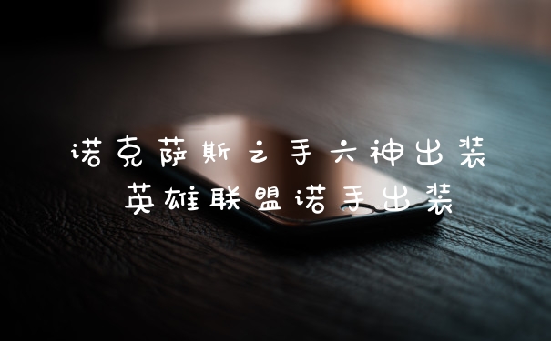 诺克萨斯之手六神出装 英雄联盟诺手出装