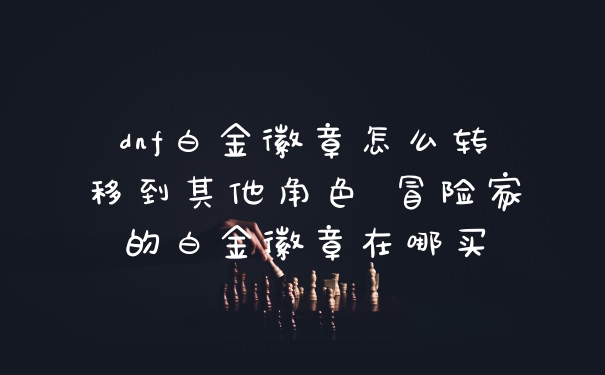 dnf白金徽章怎么转移到其他角色 冒险家的白金徽章在哪买