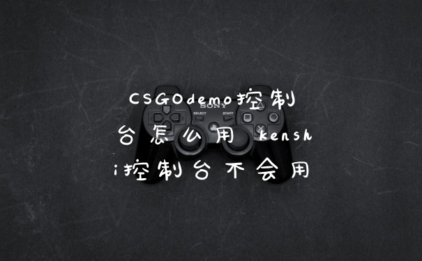 CSGOdemo控制台怎么用 kenshi控制台不会用